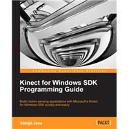 Kinect for Windows SDK Programming Guide: Build Motion-sensing Applications With Microsoft's Kinect for Windows Sdk Quickly and Easily