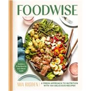 Foodwise A Fresh Approach to Nutrition with 100 Delicious Recipes
