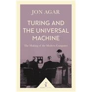 Turing and the Universal Machine (Icon Science) The Making of the Modern Computer