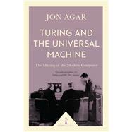 Turing and the Universal Machine (Icon Science) The Making of the Modern Computer