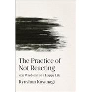 The Practice of Not Reacting Zen Wisdom for a Happy Life