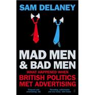 Mad Men and Bad Men: What Happened When British Politics Met Advertising