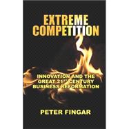 Extreme Competition: Innovation And the Great 21st Century Business Reformation