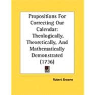 Propositions for Correcting Our Calendar : Theologically, Theoretically, and Mathematically Demonstrated (1736)