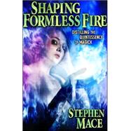 Shaping Formless Fire : Distilling the Quintessence of Magick