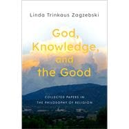 God, Knowledge, and the Good Collected Papers in the Philosophy of Religion