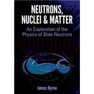 Neutrons, Nuclei and Matter An Exploration of the Physics of Slow Neutrons