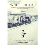 Whole Heart One Woman's Incredible and Heartbreaking Journey from Africa to America