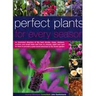 Perfect Plants for Every Season : An Illustrated Directory of the Best Shrubs, Roses, Climbers, Conifers and Small Trees and How to Choose, Plant and Care for Them to Provide a Year-Round Structure to the Flower Garden