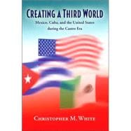 Creating a Third World : Mexico, Cuba, and the United States during the Castro Era
