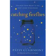 Catching Fireflies : Teaching Your Heart to See God's Light Everywhere