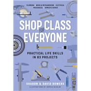 Shop Class for Everyone: Practical Life Skills in 83 Projects Plumbing · Wood & Metalwork · Electrical · Mechanical · Domestic Repair