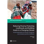 Reducing Poverty, Protecting Livelihoods, and Building Assets in a Changing Climate Social Implications of Climate Change for Latin America and the Caribbean