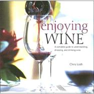 Enjoying Wine : A Complete Guide to Understanding, Choosing, and Drinking Wine