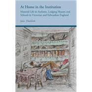 At Home in the Institution Material Life in Asylums, Lodging Houses and Schools in Victorian and Edwardian England