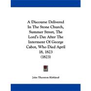 A Discourse Delivered in the Stone Church, Summer Street, the Lord's Day After the Interment of George Cabot, Who Died April 18, 1823