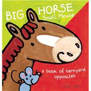 Big Horse Small Mouse A Book of Barnyard Opposites
