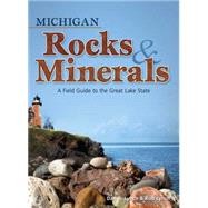 Michigan Rocks & Minerals A Field Guide to the Great Lake State