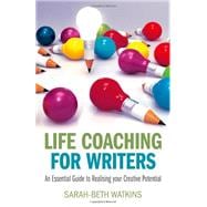 Life Coaching for Writers An Essential Guide to Realizing your Creative Potential