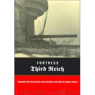Fortress Third Reich : German Fortifications and Defense Systems in World War II
