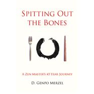 Spitting Out the Bones A Zen Master’s 45 Year Journey