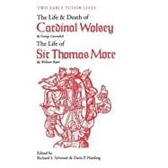 Two Early Tudor Lives : The Life and Death of Cardinal Wolsey by George Cavendish - The Life of Sir Thomas More by William Roper