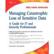 Managing Catastrophic Loss of Sensitive Data : A Guide for IT and Security Professionals