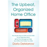 The Upbeat, Organized Home Office Five Simple Steps to SORT and Succeed for an Organized Mind, Better Time Ma