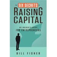 The Six Secrets of Raising Capital An Insider's Guide for Entrepreneurs