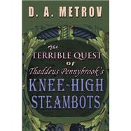 The Terrible Quest of Thaddeus Pennybrook's Knee-high Steambots: A Steampunk Fantasy Novel