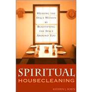 Spiritual Housecleaning : Healing the Space Within by Beautifying the Space Around You