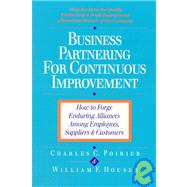 Business Partnering for Continuous Improvement How to Forge Enduring Alliances Among Employees, Suppliers, and Customers