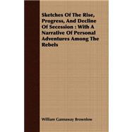 Sketches of the Rise, Progress, and Decline of Secession : With A Narrative of Personal Adventures among the Rebels