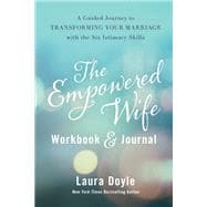 The Empowered Wife Workbook and Journal A Guided Journey to Transforming Your Marriage With the Six Intimacy Skills