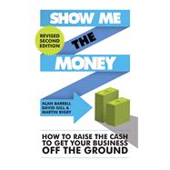 Show Me the Money How to Raise the Cash to Get Your Business Off the Ground