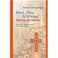 What, Then, Is Liturgy? : Musings and Memoir