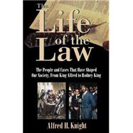 The Life of the Law The People and Cases that Have Shaped Our Society, from King Alfred to Rodney King