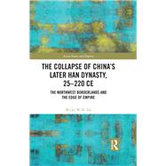 The Collapse of China's Later Han Dynasty, 25-220 CE: The Northwest Borderlands and the Edge of Empire