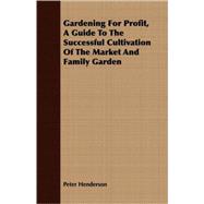 Gardening for Profit, a Guide to the Successful Cultivation of the Market and Family Garden