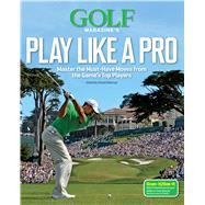 Golf Magazine's Play Like a Pro Master the Must-Have Moves from the Game's Top Players
