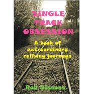 Single Track Obsession : A book of extraordinary railway Journeys