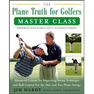 Plane Truth for Golfers Master Class : Advanced Lessons for Improving Swing Technique and Ball Control for the One-Plane and Two-Plane Swings