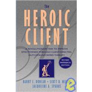 The Heroic Client A Revolutionary Way to Improve Effectiveness Through Client-Directed, Outcome-Informed Therapy
