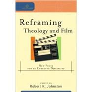 Reframing Theology and Film : New Focus for an Emerging Discipline
