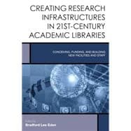Creating Research Infrastructures in the 21st-Century Academic Library Conceiving, Funding, and Building New Facilities and Staff