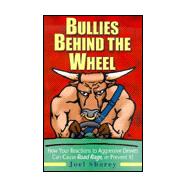 Bullies Behind the Wheel: How Your Reactions to Aggressive Drivers Can Cause Road Rage, or Prevent   It!