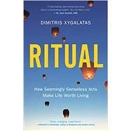 Ritual How Seemingly Senseless Acts Make Life Worth Living