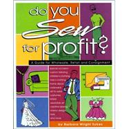 Do You Sew for Profit?: A Guide for Wholesale, Retail and Consignment