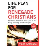 Life Plan for Renegade Christians: For Those Who Want Their Lives to Be Risky, Thrilling, and Meaningful