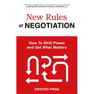 The New Rules of Negotiation How to Shift Power and Get What Matters